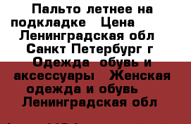 Пальто летнее на подкладке › Цена ­ 200 - Ленинградская обл., Санкт-Петербург г. Одежда, обувь и аксессуары » Женская одежда и обувь   . Ленинградская обл.